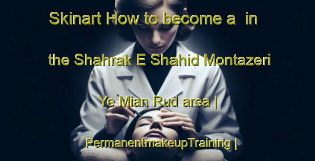 Skinart How to become a  in the Shahrak E Shahid Montazeri Ye Mian Rud area | PermanentmakeupTraining | PermanentmakeupClasses | SkinartTraining-Islamic Republic of Iran